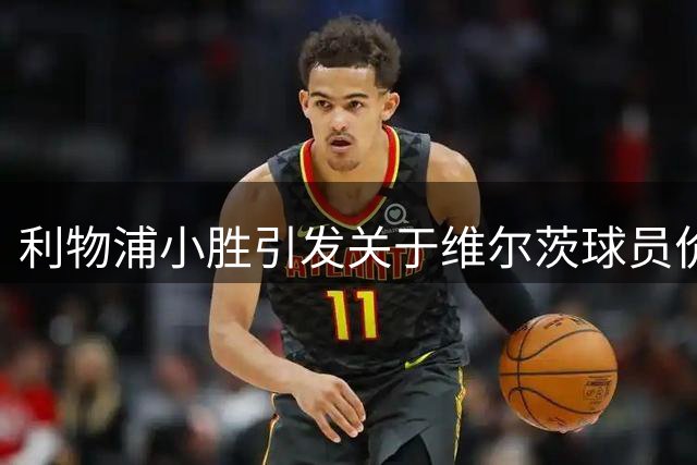 利物浦小胜引发关于维尔茨球员价值的激烈讨论